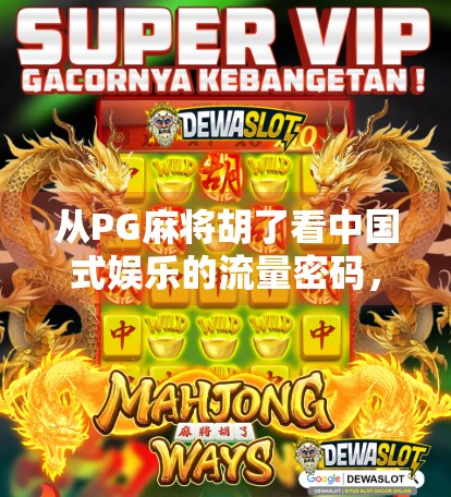 从PG麻将胡了看中国式娱乐的流量密码，为什么这款小游戏能火遍全网？