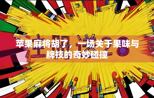 苹果麻将胡了，一场关于果味与牌技的奇妙碰撞