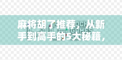 麻将胡了推荐，从新手到高手的5大秘籍，让你牌桌上稳赢不输！