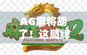 AG麻将胡了！这局牌局背后藏着的不只是运气，还有你没看懂的心理博弈！