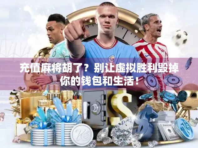 充值麻将胡了？别让虚拟胜利毁掉你的钱包和生活！