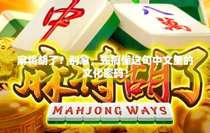 麻将胡了？别急，先搞懂这句中文里的文化密码！