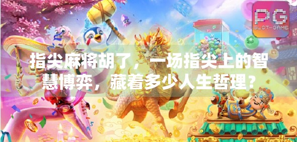 指尖麻将胡了，一场指尖上的智慧博弈，藏着多少人生哲理？