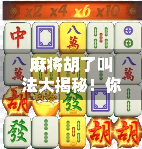 麻将胡了叫法大揭秘！你真的懂这些行话吗？新手必看，老手也别笑！