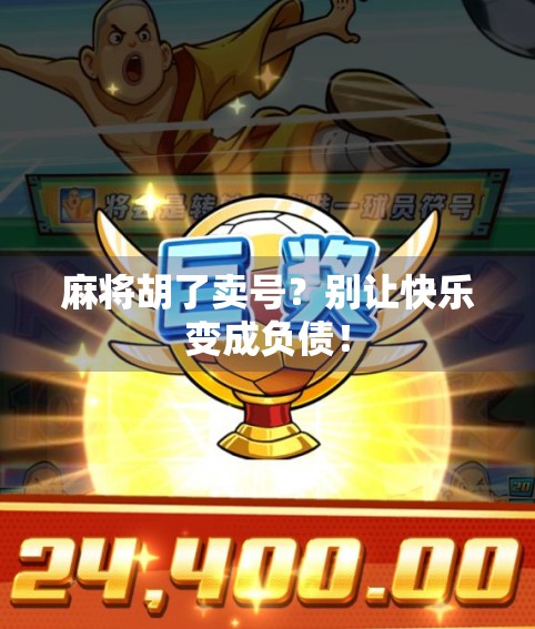 麻将胡了卖号？别让快乐变成负债！