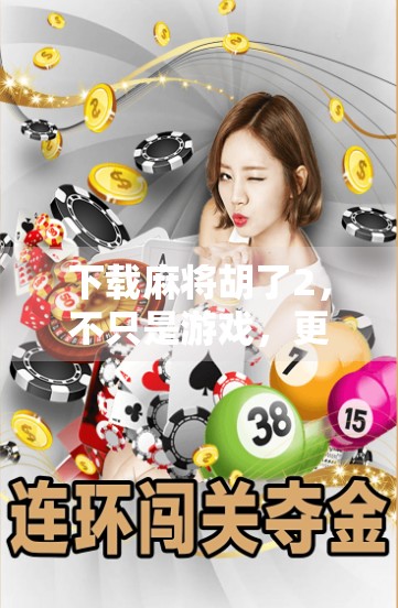 下载麻将胡了2，不只是游戏，更是社交与智慧的融合新体验！