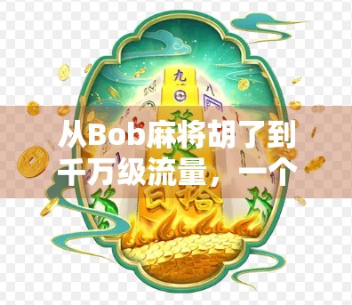 从Bob麻将胡了到千万级流量，一个普通人的自媒体逆袭之路