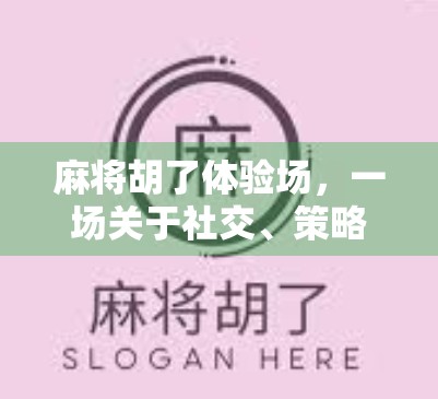 麻将胡了体验场，一场关于社交、策略与情绪的沉浸式游戏盛宴