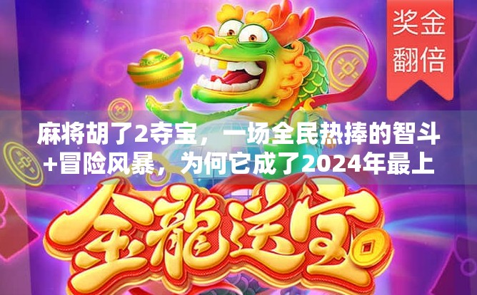 麻将胡了2夺宝，一场全民热捧的智斗+冒险风暴，为何它成了2024年最上头的社交游戏？