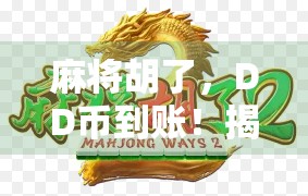 麻将胡了,DD币到账!揭秘麻将社交货币背后的流量密码与情绪价值 麻将胡了,DD币到账!揭秘麻将社交货币背后的流量密码与情绪价值