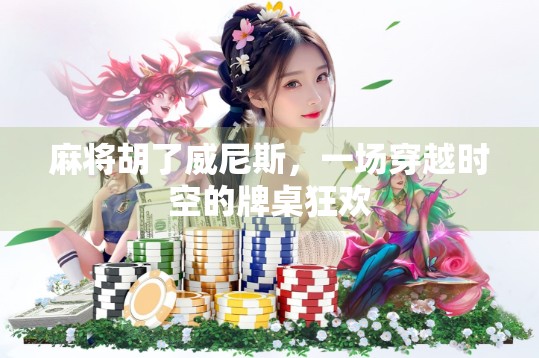 麻将胡了威尼斯，一场穿越时空的牌桌狂欢