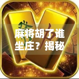 麻将胡了谁坐庄？揭秘牌桌上的权力交接规则，新手必看！