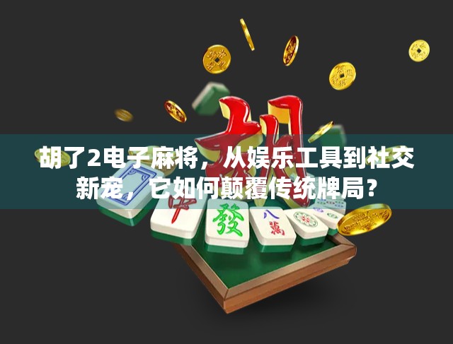 胡了2电子麻将，从娱乐工具到社交新宠，它如何颠覆传统牌局？