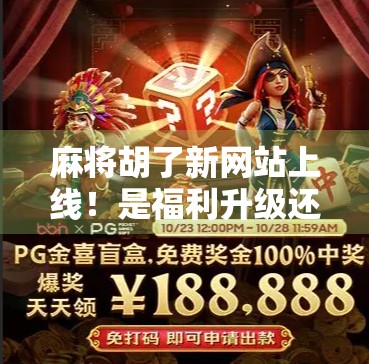 麻将胡了新网站上线！是福利升级还是套路陷阱？新手老手都得看清楚！