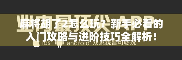 麻将胡了2怎么玩？新手必看的入门攻略与进阶技巧全解析！