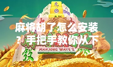 麻将胡了怎么安装?手把手教你从下载到畅玩,新手也能秒变老玩家! 麻将胡了怎么安装?手把手教你从下载到畅玩,新手也能秒变老玩家!