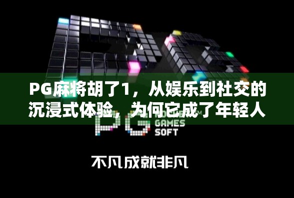 PG麻将胡了1，从娱乐到社交的沉浸式体验，为何它成了年轻人的新宠？