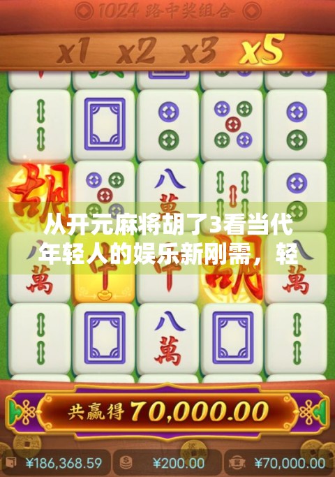 从开元麻将胡了3看当代年轻人的娱乐新刚需，轻社交+情绪价值=真快乐