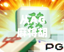 从AG麻将胡了2看中国年轻人的社交新密码，牌局背后的情绪价值与群体认同