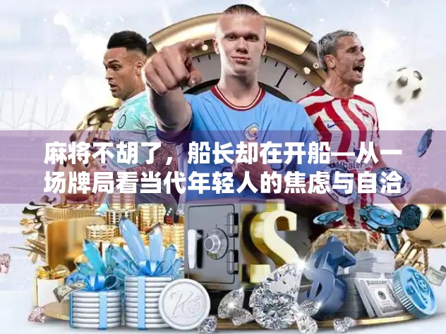 麻将不胡了，船长却在开船—从一场牌局看当代年轻人的焦虑与自洽