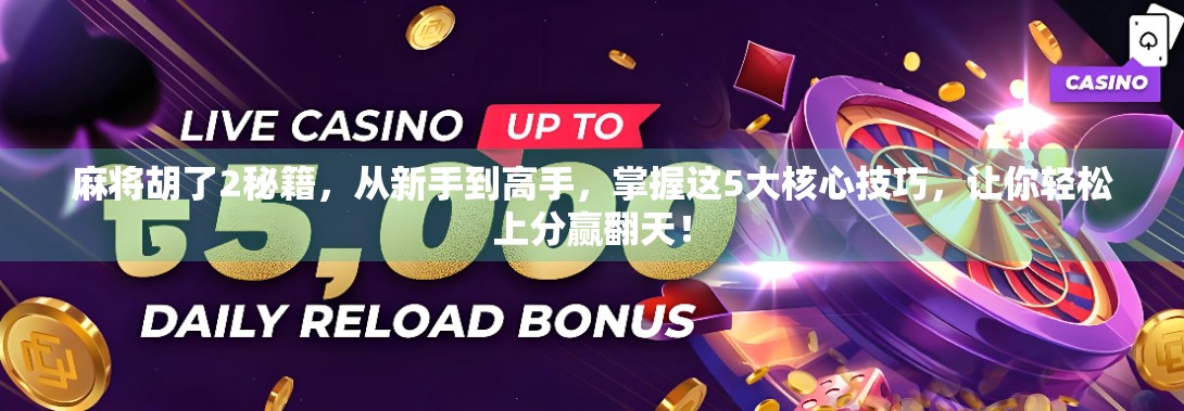 麻将胡了2秘籍，从新手到高手，掌握这5大核心技巧，让你轻松上分赢翻天！