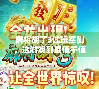 麻将胡了3试玩实测,这游戏到底值不值得你花时间? 麻将胡了3试玩实测,这游戏到底值不值得你花时间?