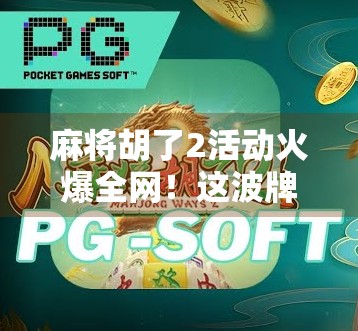 麻将胡了2活动火爆全网!这波牌技+社交的 combo 真香预警!