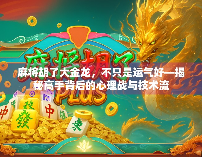 麻将胡了大金龙,不只是运气好—揭秘高手背后的心理战与技术流
