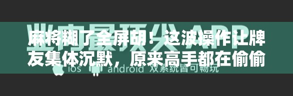 麻将糊了全屏胡！这波操作让牌友集体沉默，原来高手都在偷偷用这个隐藏技巧！