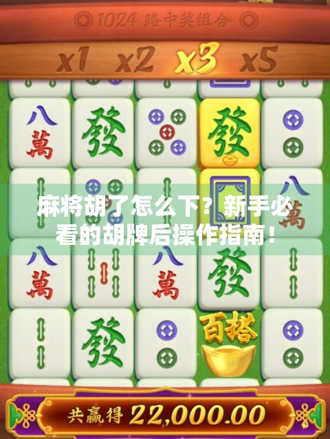 麻将胡了怎么下？新手必看的胡牌后操作指南！