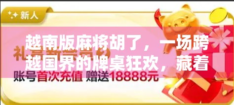 越南版麻将胡了，一场跨越国界的牌桌狂欢，藏着怎样的文化密码？