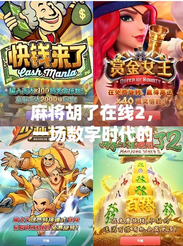 麻将胡了在线2，一场数字时代的牌桌革命，年轻人为何越来越爱打虚拟麻将？