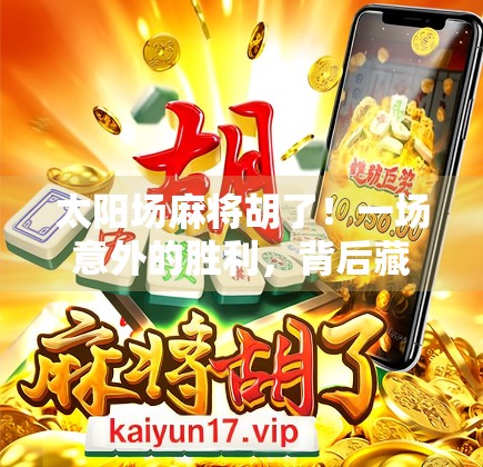 太阳场麻将胡了！一场意外的胜利，背后藏着怎样的人生启示？