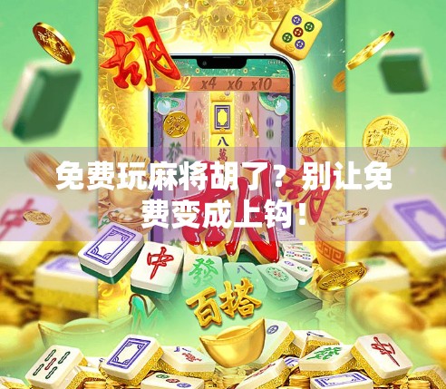 免费玩麻将胡了?别让免费变成上钩!