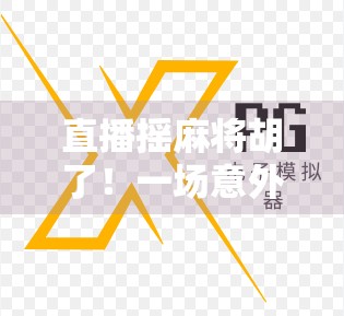 直播摇麻将胡了！一场意外翻车竟成百万流量密码？