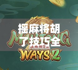 摇麻将胡了技巧全解析，从新手到高手，只需掌握这5个核心心法！