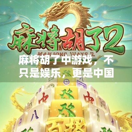 麻将胡了中游戏，不只是娱乐，更是中国人的社交货币