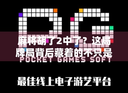 麻将胡了2中了？这局牌局背后藏着的不只是运气，还有你忽略的心理博弈！