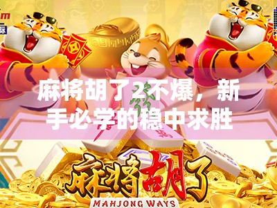 麻将胡了2不爆，新手必学的稳中求胜打法，教你如何在牌桌上笑到最后！