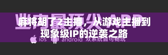 麻将胡了2主播，从游戏主播到现象级IP的逆袭之路