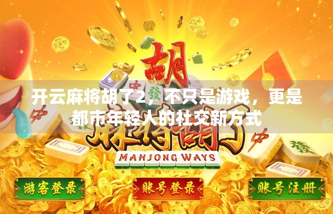 开云麻将胡了2，不只是游戏，更是都市年轻人的社交新方式