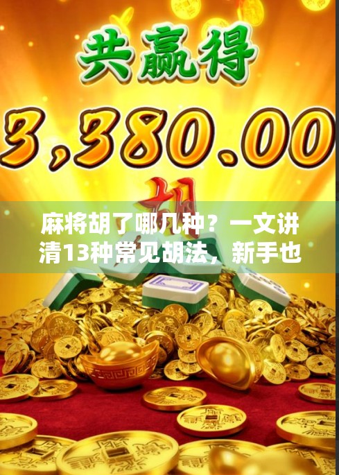 麻将胡了哪几种？一文讲清13种常见胡法，新手也能秒变高手！