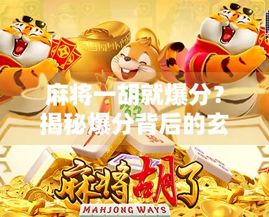 麻将一胡就爆分？揭秘爆分背后的玄机与玩家心态！