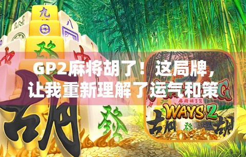 GP2麻将胡了！这局牌，让我重新理解了运气和策略的真正含义
