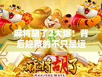 麻将胡了2大爆！背后隐藏的不只是运气，还有你从未注意的心理战和策略陷阱