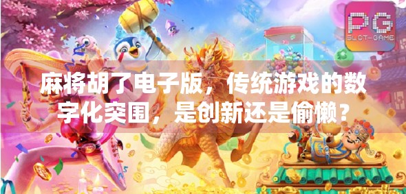 麻将胡了电子版，传统游戏的数字化突围，是创新还是偷懒？