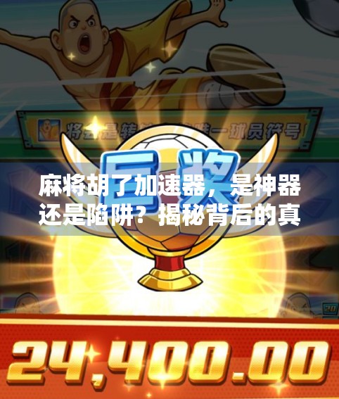 麻将胡了加速器，是神器还是陷阱？揭秘背后的真相！