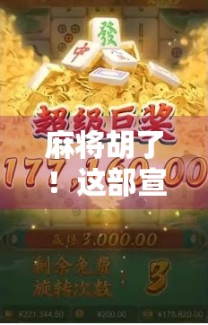 麻将胡了!这部宣传片火出圈,背后藏着怎样的文化密码? 麻将胡了!这部宣传片火出圈,背后藏着怎样的文化密码?