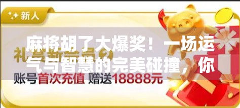 麻将胡了大爆奖！一场运气与智慧的完美碰撞，你敢信吗？