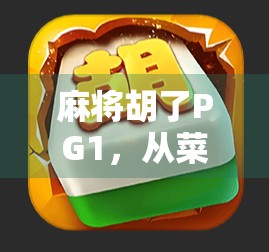 麻将胡了PG1，从菜鸟到老炮儿的进阶之路，你离真正的麻将高手只差这一步！